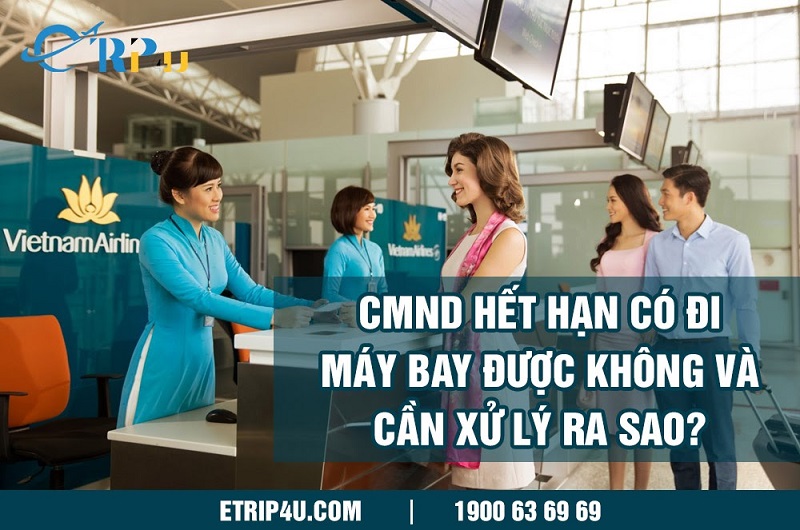 CMND hết hạn có đi máy bay được không và cần xử lý ra sao? CMND hết hạn có đi máy bay được không và cần xử lý ra sao?