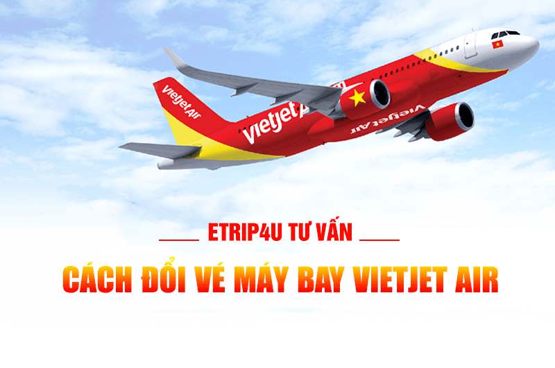 Etrip4u tư vấn: Cách đổi vé máy bay Vietjet Air Etrip4u tư vấn: Cách đổi vé máy bay Vietjet Air