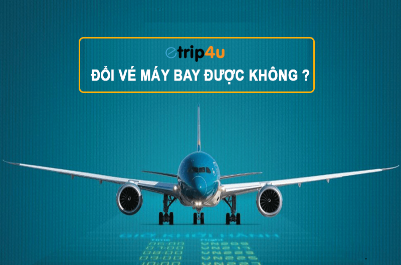 Etrip4u tư vấn: Đổi vé máy bay được không ? Etrip4u tư vấn: Đổi vé máy bay được không ?