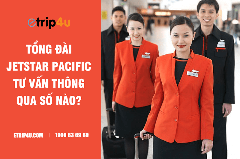 Tổng đài Jetstar Pacific tư vấn thông qua số nào?