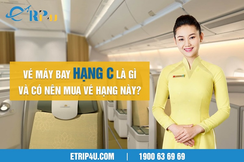 V&eacute; m&aacute;y bay hạng C l&agrave; g&igrave; v&agrave; c&oacute; n&ecirc;n mua v&eacute; hạng n&agrave;y?