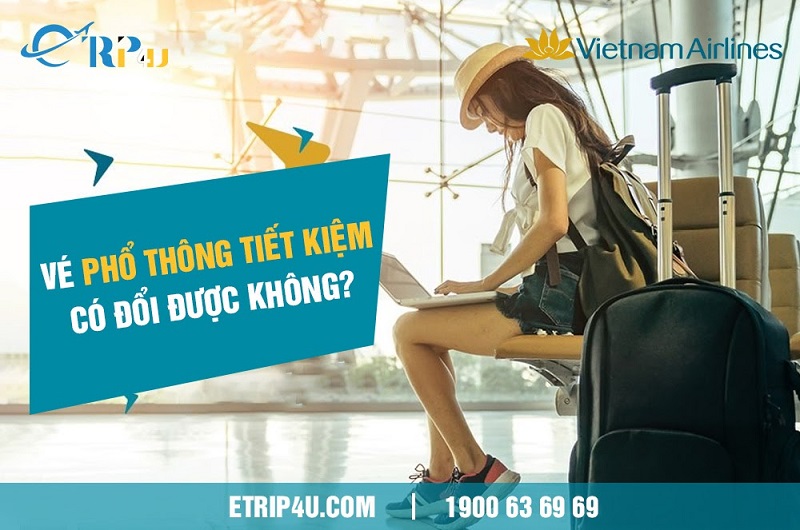 Vé phổ thông tiết kiệm có đổi được không? Vé phổ thông tiết kiệm có đổi được không?